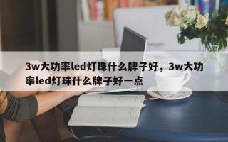 3w大功率led灯珠什么牌子好，3w大功率led灯珠什么牌子好一点