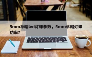 5mm草帽led灯珠参数，5mm草帽灯珠功率？