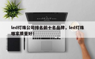 led灯珠公司排名前十名品牌，led灯珠哪家质量好！