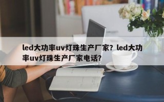 led大功率uv灯珠生产厂家？led大功率uv灯珠生产厂家电话？