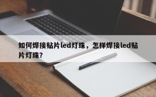 如何焊接贴片led灯珠，怎样焊接led贴片灯珠？