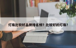 灯珠比较好品牌排名榜？比较好的灯珠？