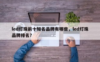 led灯珠前十知名品牌有哪些，led灯珠品牌排名？