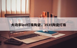 大功率led灯珠陶瓷，3535陶瓷灯珠