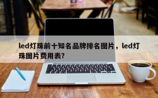 led灯珠前十知名品牌排名图片，led灯珠图片费用表？