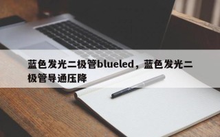 蓝色发光二极管blueled，蓝色发光二极管导通压降