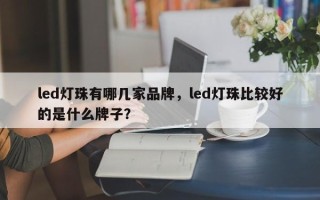 led灯珠有哪几家品牌，led灯珠比较好的是什么牌子？