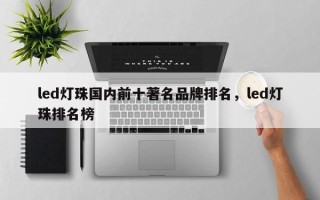 led灯珠国内前十著名品牌排名，led灯珠排名榜