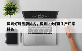 深圳灯珠品牌排名，深圳led灯具生产厂家排名！