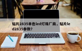 贴片2835单色led灯珠厂商，贴片led2835参数？