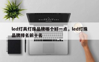 led灯具灯珠品牌哪个好一点，led灯珠品牌排名前十名