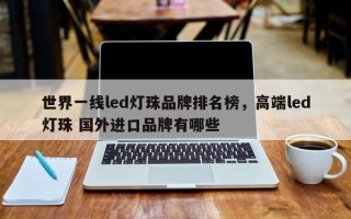 世界一线led灯珠品牌排名榜，高端led灯珠 国外进口品牌有哪些