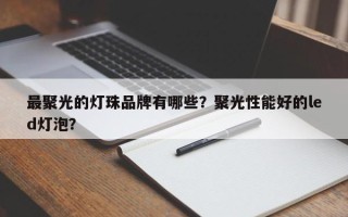 最聚光的灯珠品牌有哪些？聚光性能好的led灯泡？