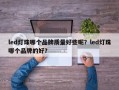 led灯珠哪个品牌质量好些呢？led灯珠哪个品牌的好？