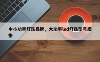 中小功率灯珠品牌，大功率led灯珠型号规格