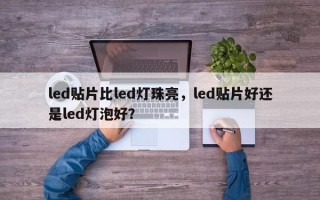 led贴片比led灯珠亮，led贴片好还是led灯泡好？