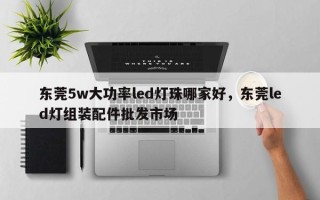 东莞5w大功率led灯珠哪家好，东莞led灯组装配件批发市场