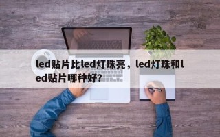 led贴片比led灯珠亮，led灯珠和led贴片哪种好？