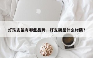 灯珠支架有哪些品牌，灯支架是什么材质？