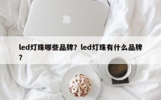 led灯珠哪些品牌？led灯珠有什么品牌？