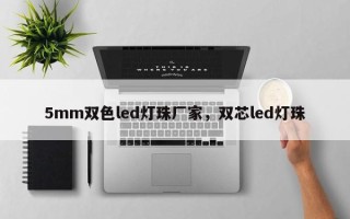 5mm双色led灯珠厂家，双芯led灯珠