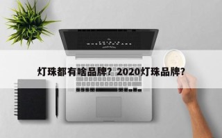 灯珠都有啥品牌？2020灯珠品牌？