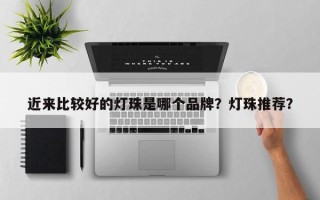 近来比较好的灯珠是哪个品牌？灯珠推荐？