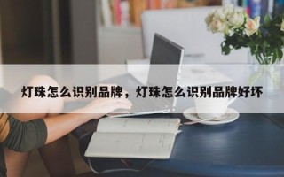 灯珠怎么识别品牌，灯珠怎么识别品牌好坏