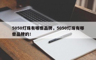 5050灯珠有哪些品牌，5050灯珠有哪些品牌的！