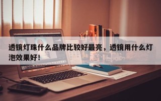 透镜灯珠什么品牌比较好最亮，透镜用什么灯泡效果好！