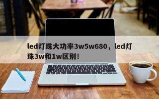 led灯珠大功率3w5w680，led灯珠3w和1w区别！