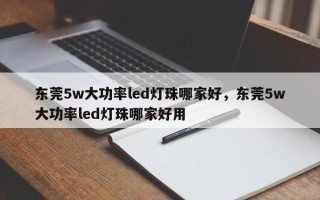 东莞5w大功率led灯珠哪家好，东莞5w大功率led灯珠哪家好用