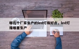 哪几个厂家生产的led灯珠好点，led灯珠哪里生产