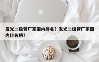 发光二极管厂家国内排名？发光二极管厂家国内排名榜？