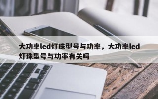 大功率led灯珠型号与功率，大功率led灯珠型号与功率有关吗