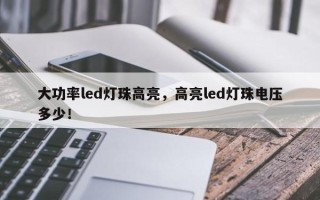 大功率led灯珠高亮，高亮led灯珠电压多少！