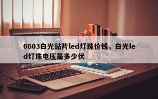 0603白光贴片led灯珠价钱，白光led灯珠电压是多少伏