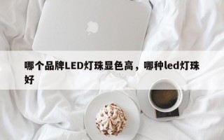 哪个品牌LED灯珠显色高，哪种led灯珠好