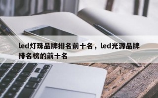 led灯珠品牌排名前十名，led光源品牌排名榜的前十名