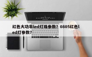 红色大功率led灯珠参数？0805红色led灯参数？