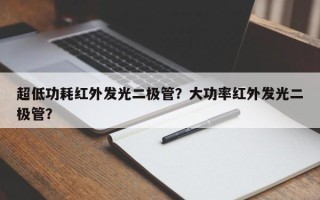 超低功耗红外发光二极管？大功率红外发光二极管？