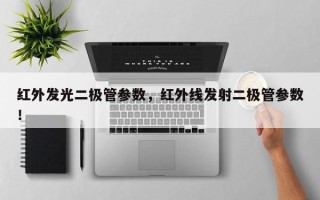 红外发光二极管参数，红外线发射二极管参数！