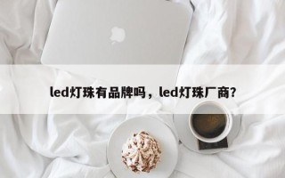 led灯珠有品牌吗，led灯珠厂商？