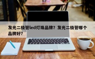 发光二极管led灯珠品牌？发光二极管哪个品牌好？