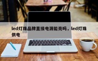 led灯珠品牌直接电源能亮吗，led灯珠供电