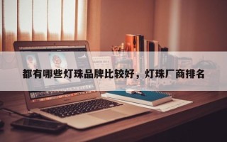 都有哪些灯珠品牌比较好，灯珠厂商排名