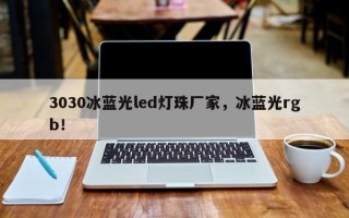 3030冰蓝光led灯珠厂家，冰蓝光rgb！