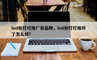 led射灯灯珠厂家品牌，led射灯灯珠坏了怎么修？