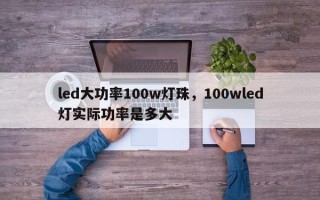 led大功率100w灯珠，100wled灯实际功率是多大