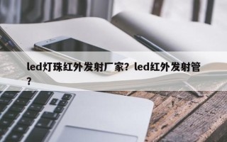 led灯珠红外发射厂家？led红外发射管？